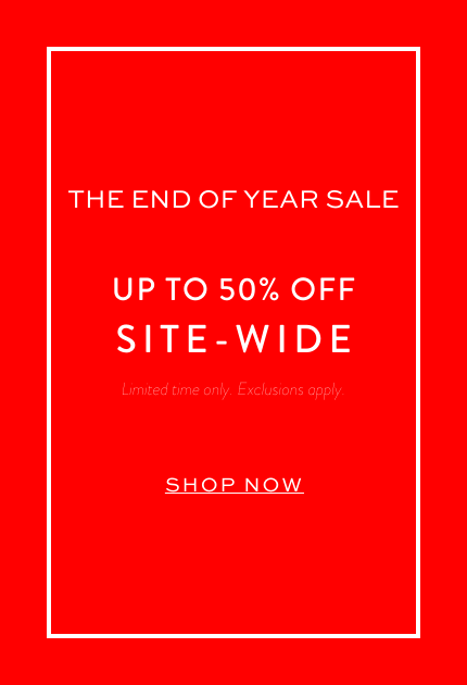 THE END OF YEAR SALE. UP TO 50% OFF SITE WIDE. SHOP NOW